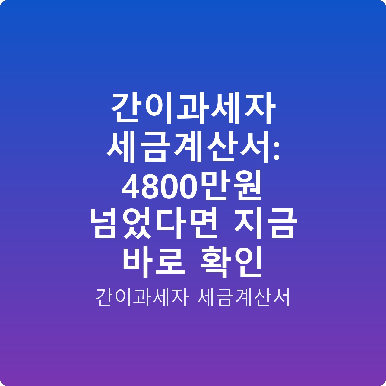 간이과세자 세금계산서: 4800만원 넘었다면 지금 바로 확인