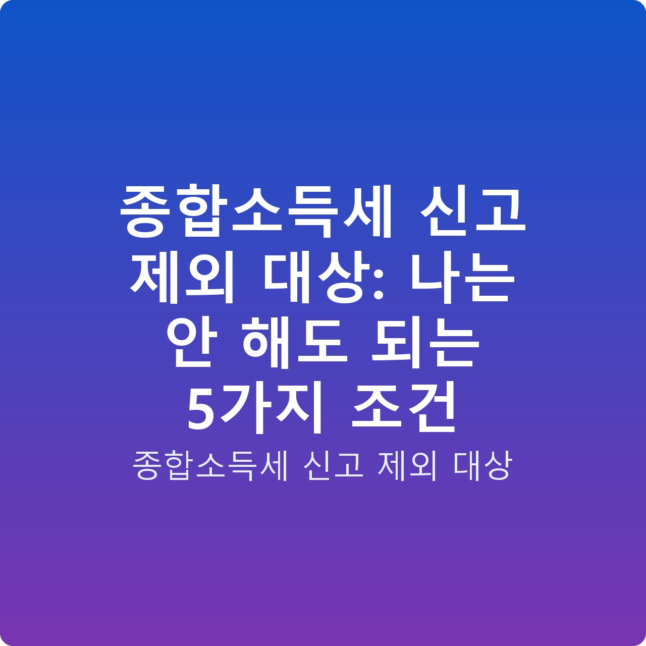 종합소득세 신고 제외 대상: 나는 안 해도 되는 5가지 조건