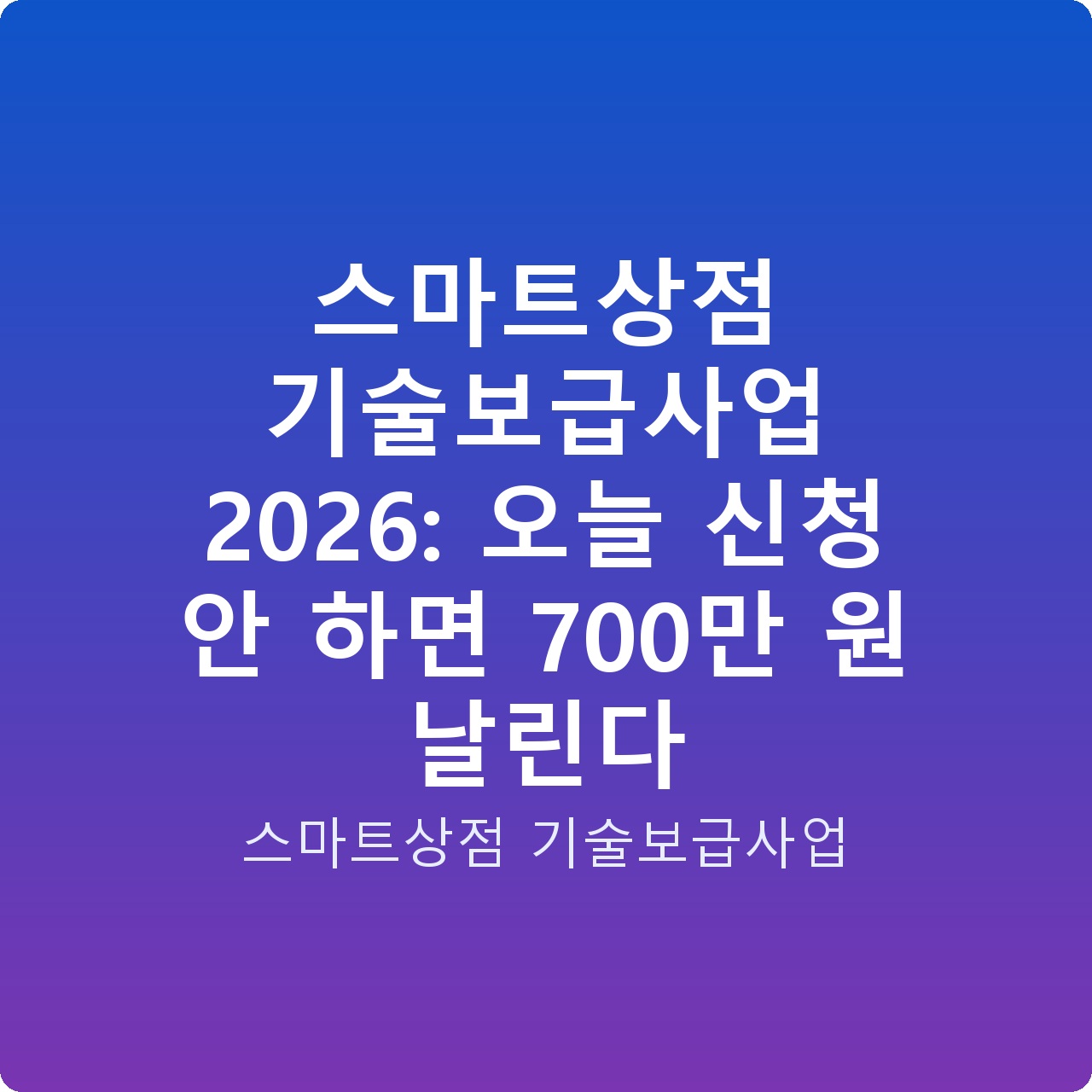 스마트상점 기술보급사업 2026: 오늘 신청 안 하면 700만 원 날린다