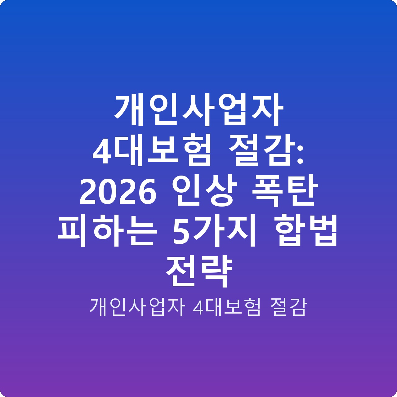 개인사업자 4대보험 절감: 2026 인상 폭탄 피하는 5가지 합법 전략