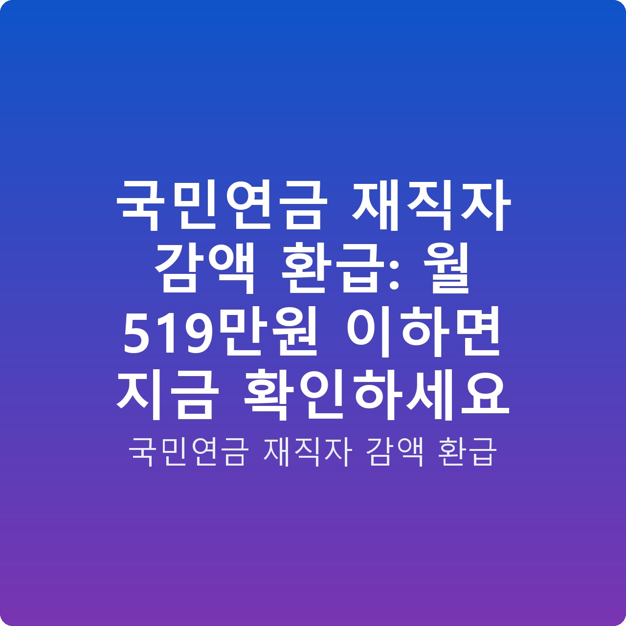 국민연금 재직자 감액 환급: 월 519만원 이하면 지금 확인하세요