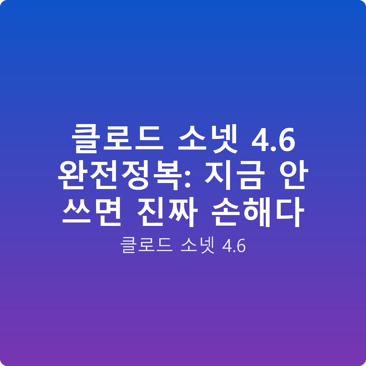 클로드 소넷 4.6 완전정복: 지금 안 쓰면 진짜 손해다