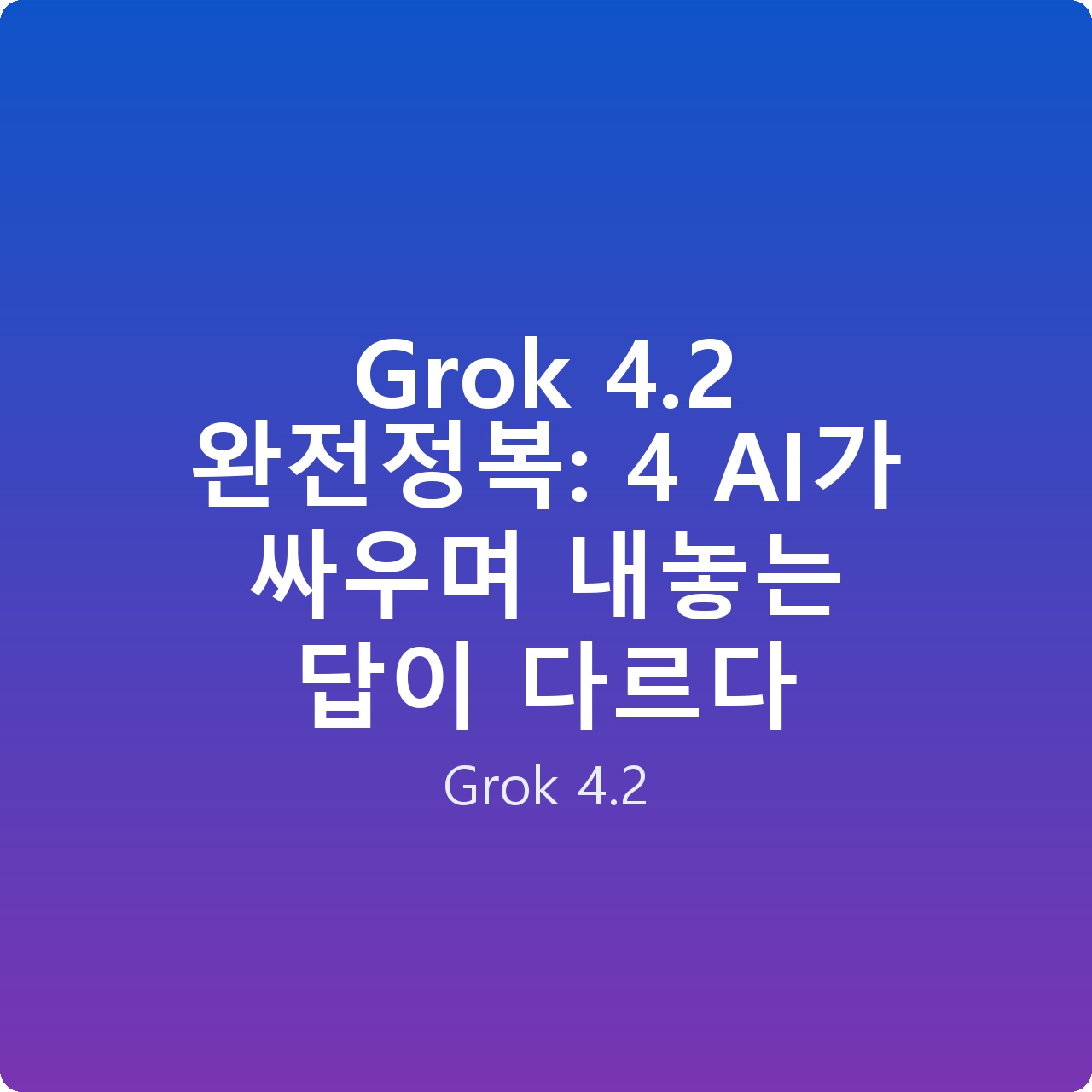 Grok 4.2 완전정복: 4 AI가 싸우며 내놓는 답이 다르다 Grok 4.2 완전정복: 4 AI가 싸우며 내놓는 답이 다르다