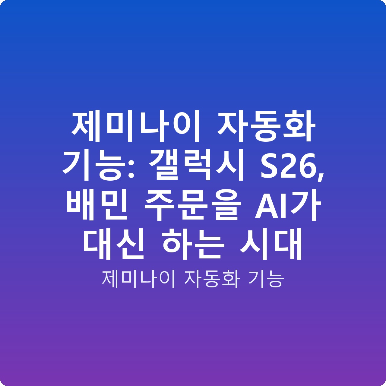 제미나이 자동화 기능: 갤럭시 S26, 배민 주문을 AI가 대신 하는 시대