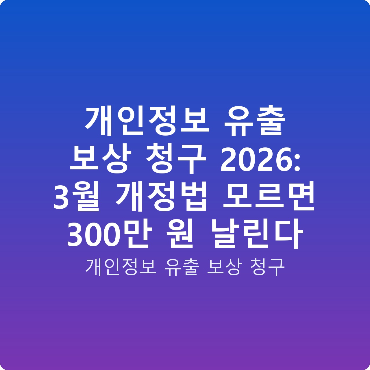 개인정보 유출 보상 청구 2026: 3월 개정법 모르면 300만 원 날린다