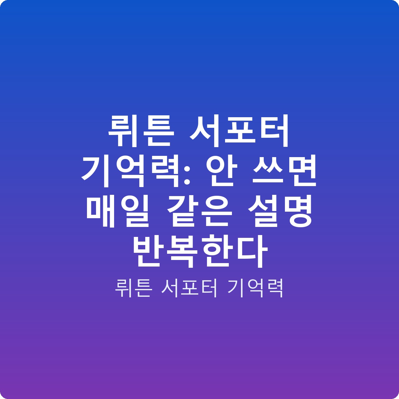뤼튼 서포터 기억력: 안 쓰면 매일 같은 설명 반복한다