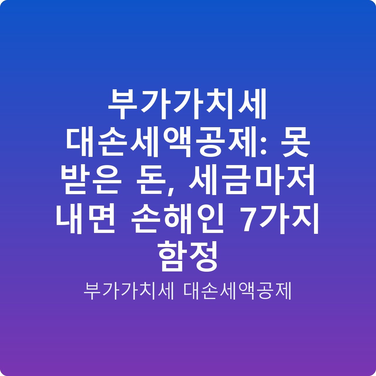 부가가치세 대손세액공제: 못 받은 돈, 세금마저 내면 손해인 7가지 함정