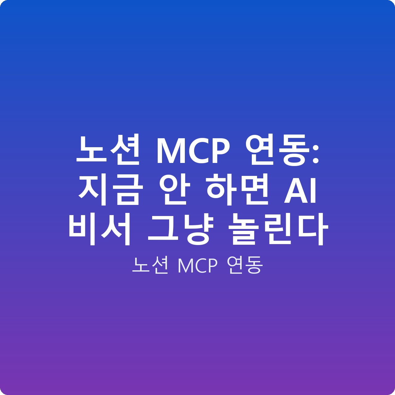 노션 MCP 연동: 지금 안 하면 AI 비서 그냥 놀린다