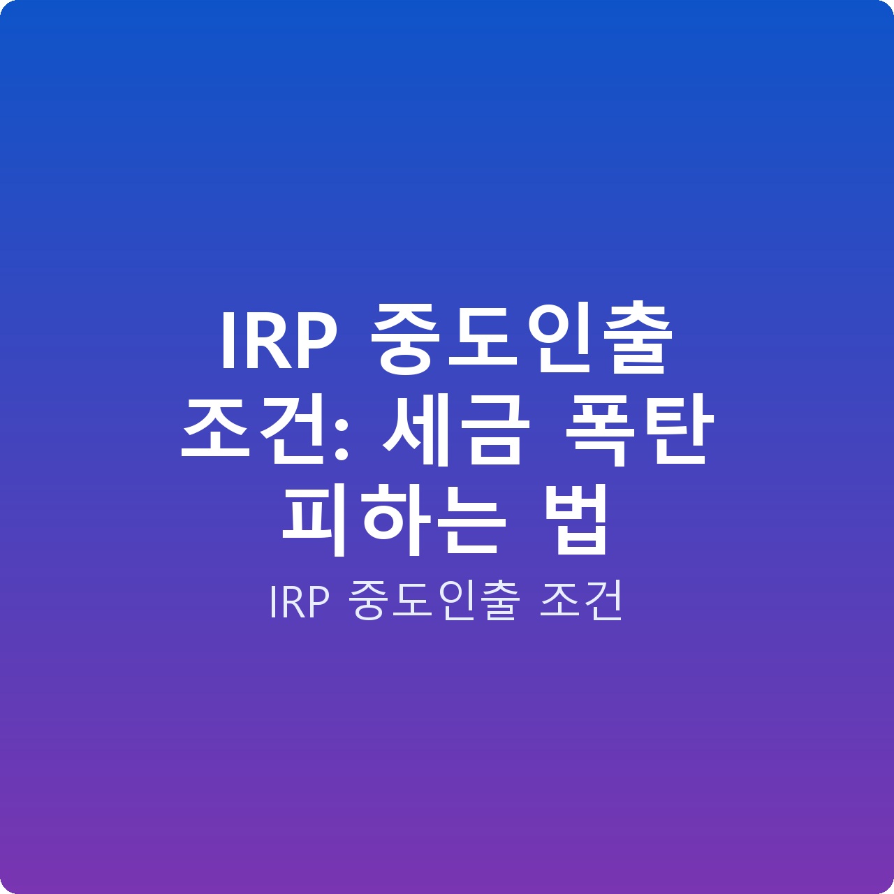 IRP 중도인출 조건: 세금 폭탄 피하는 법