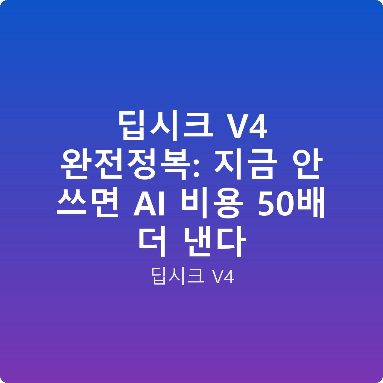 딥시크 V4 완전정복: 지금 안 쓰면 AI 비용 50배 더 낸다