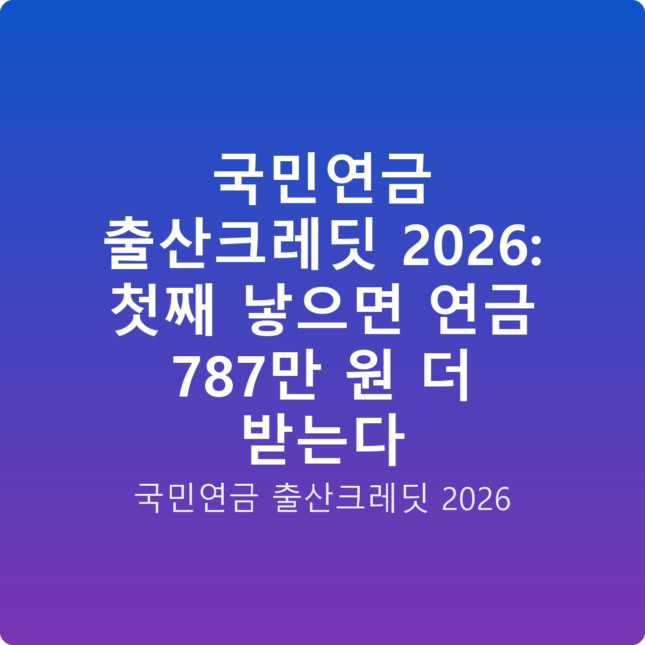 국민연금 출산크레딧 2026: 첫째 낳으면 연금 787만 원 더 받는다 국민연금 출산크레딧 2026: 첫째 낳으면 연금 787만 원 더 받는다