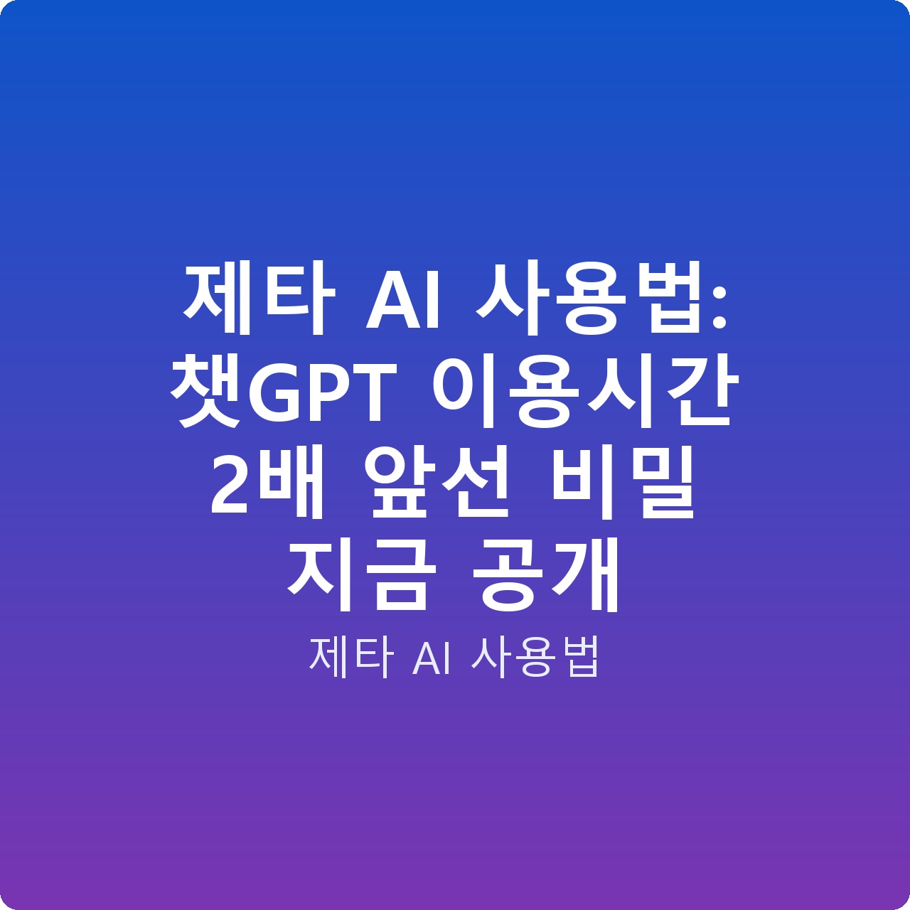 제타 AI 사용법: 챗GPT 이용시간 2배 앞선 비밀 지금 공개