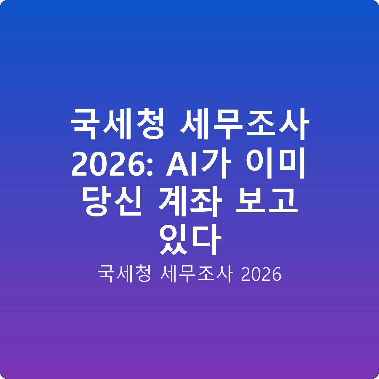 국세청 세무조사 2026: AI가 이미 당신 계좌 보고 있다