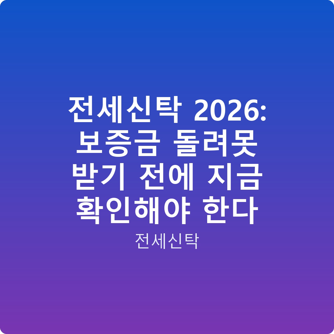 전세신탁 2026: 보증금 돌려못 받기 전에 지금 확인해야 한다