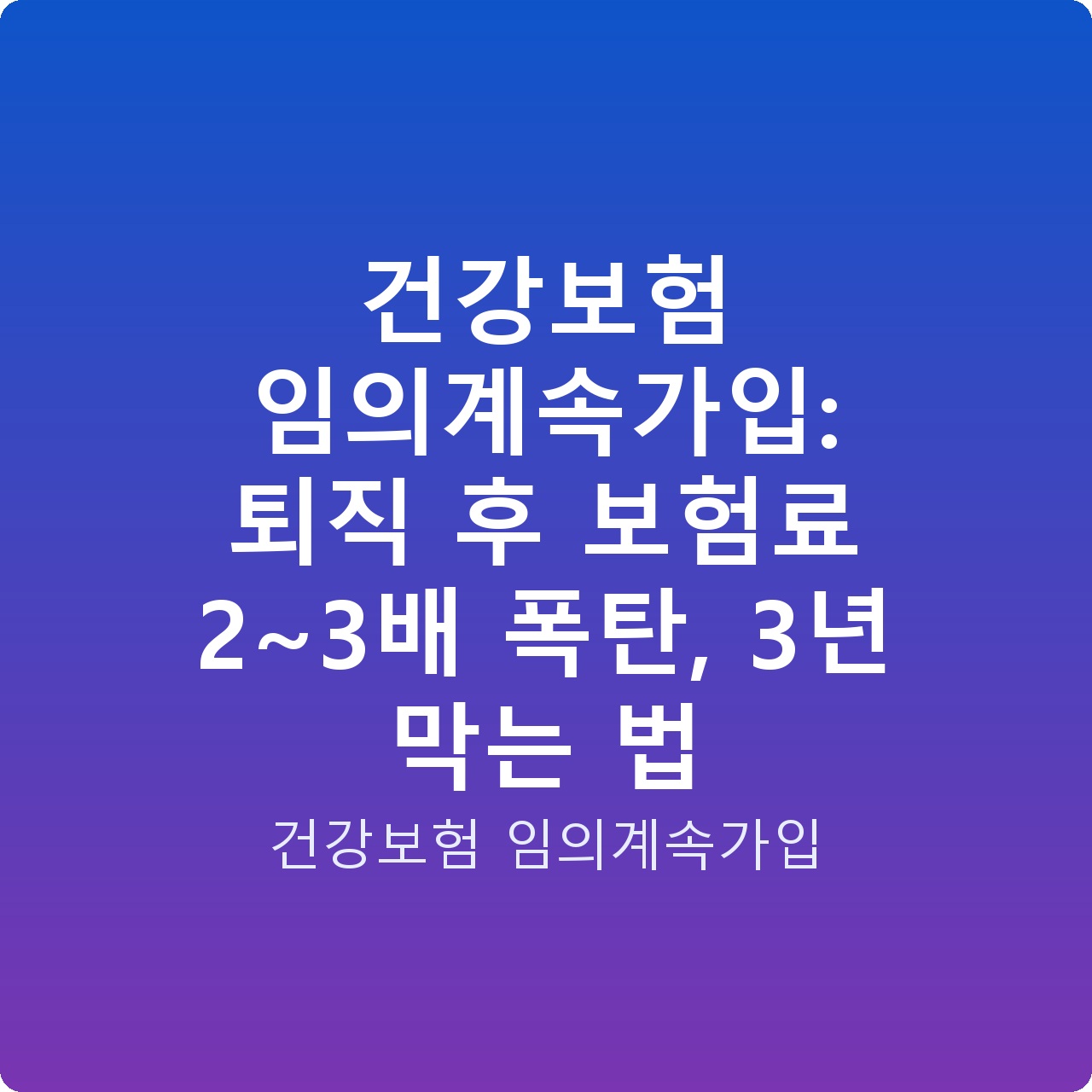 건강보험 임의계속가입: 퇴직 후 보험료 2~3배 폭탄, 3년 막는 법