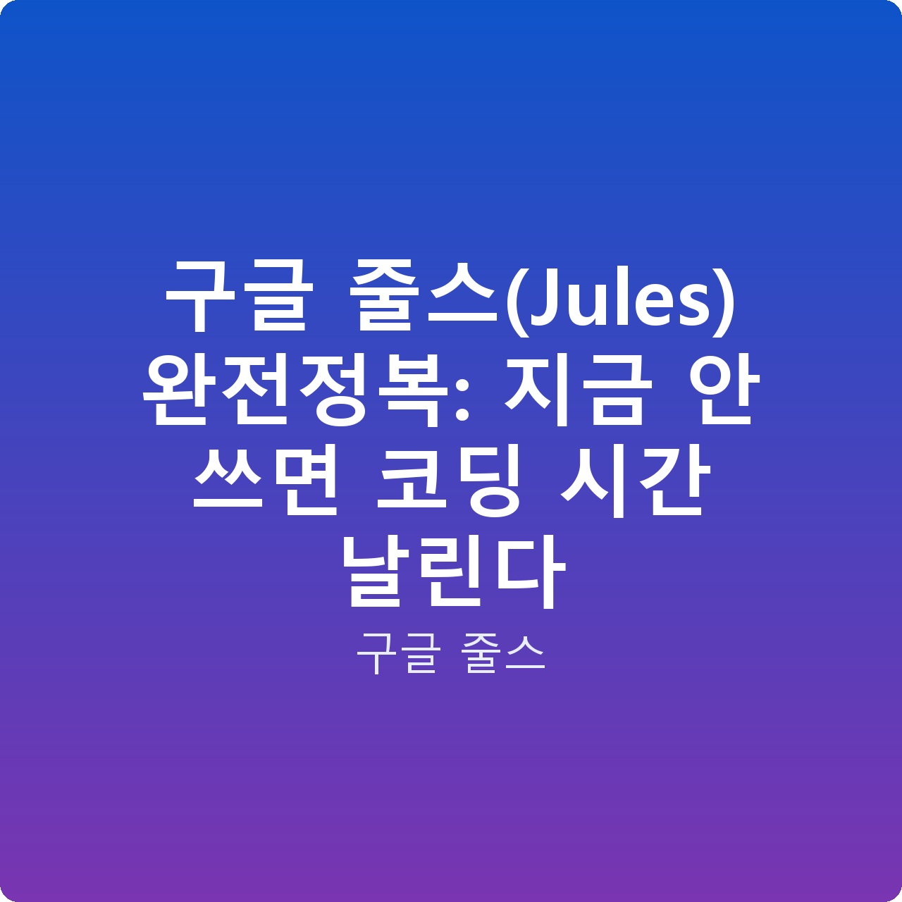 구글 줄스(Jules) 완전정복: 지금 안 쓰면 코딩 시간 날린다