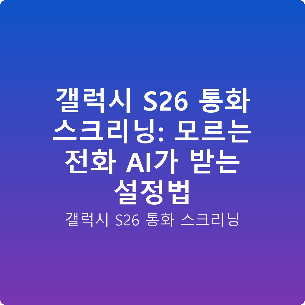 갤럭시 S26 통화 스크리닝: 모르는 전화 AI가 받는 설정법