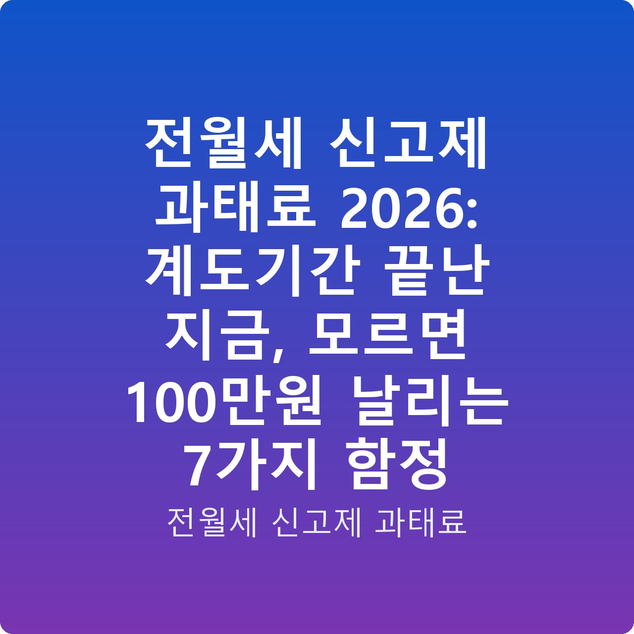 전월세 신고제 과태료 2026: 계도기간 끝난 지금, 모르면 100만원 날리는 7가지 함정