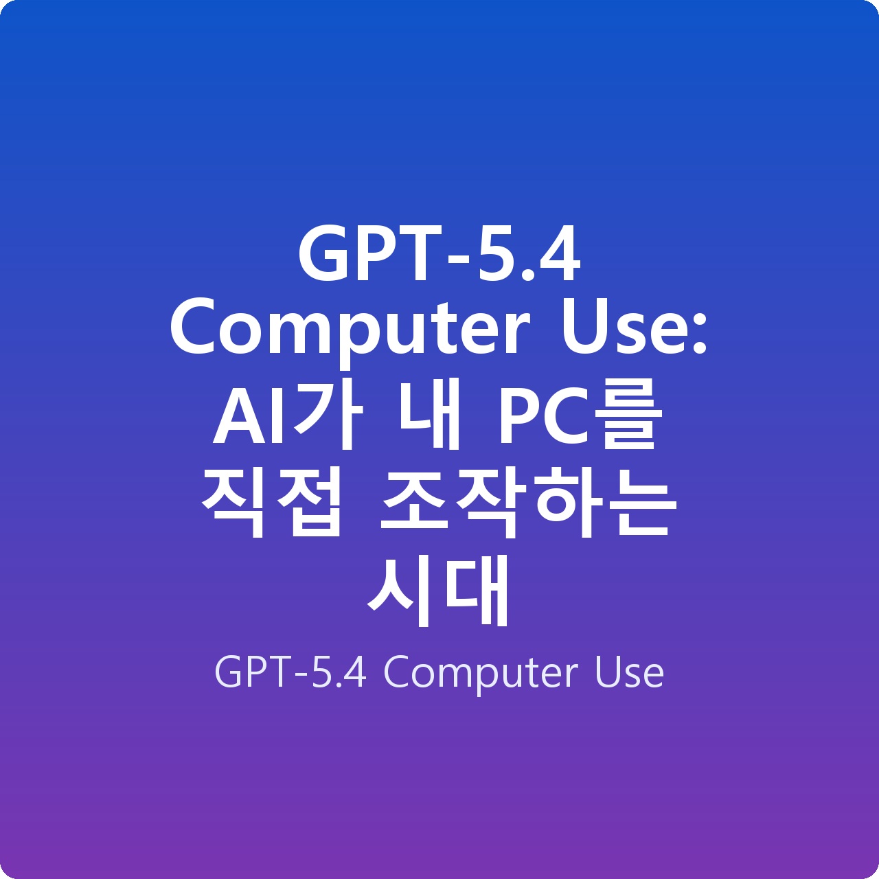 GPT-5.4 Computer Use: AI가 내 PC를 직접 조작하는 시대 GPT-5.4 Computer Use: AI가 내 PC를 직접 조작하는 시대