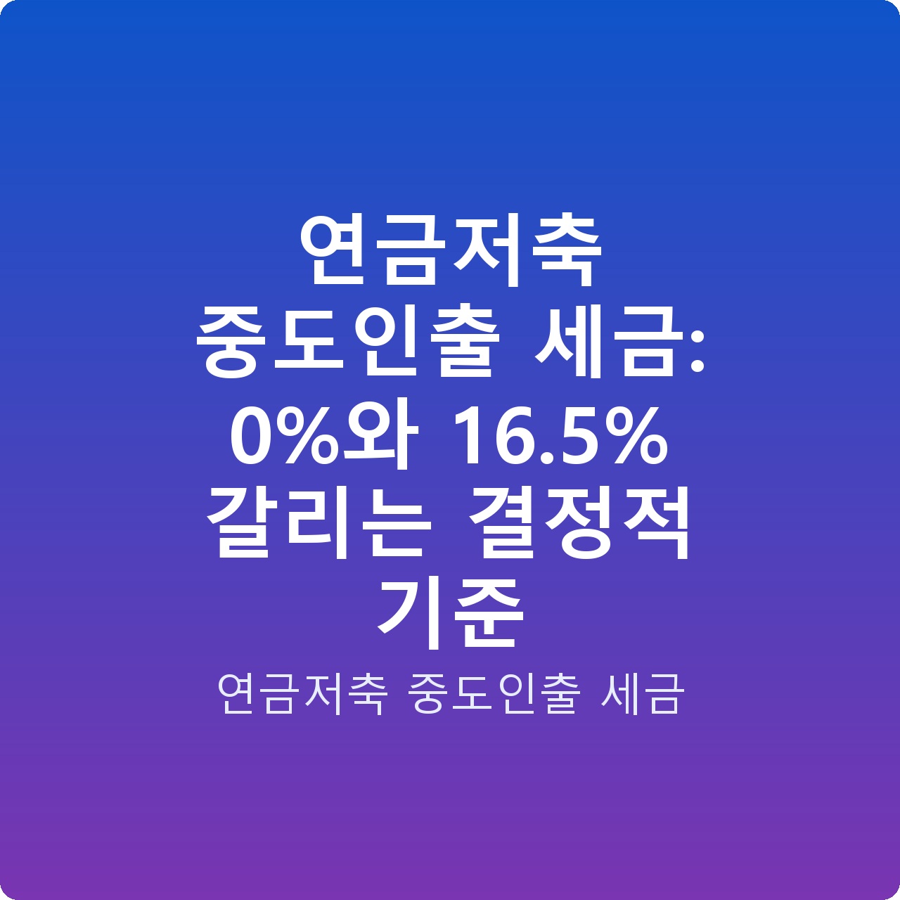 연금저축 중도인출 세금: 0%와 16.5% 갈리는 결정적 기준