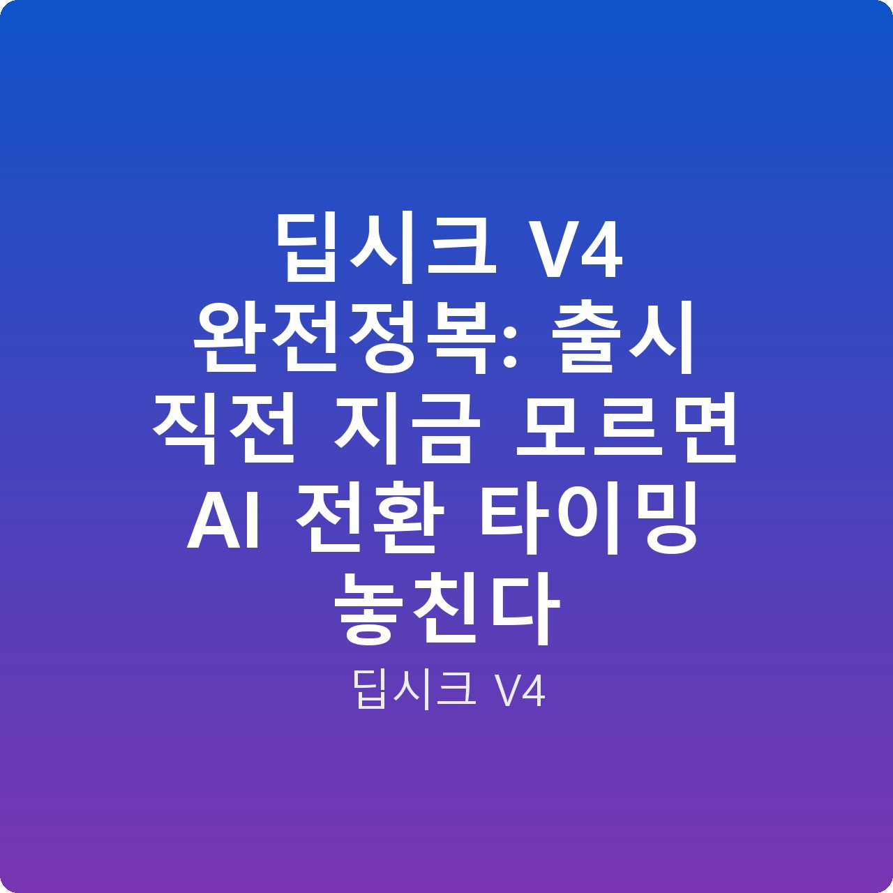 딥시크 V4 완전정복: 출시 직전 지금 모르면 AI 전환 타이밍 놓친다