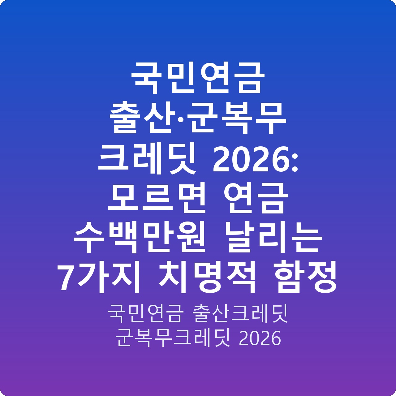 국민연금 출산·군복무 크레딧 2026: 모르면 연금 수백만원 날리는 7가지 치명적 함정