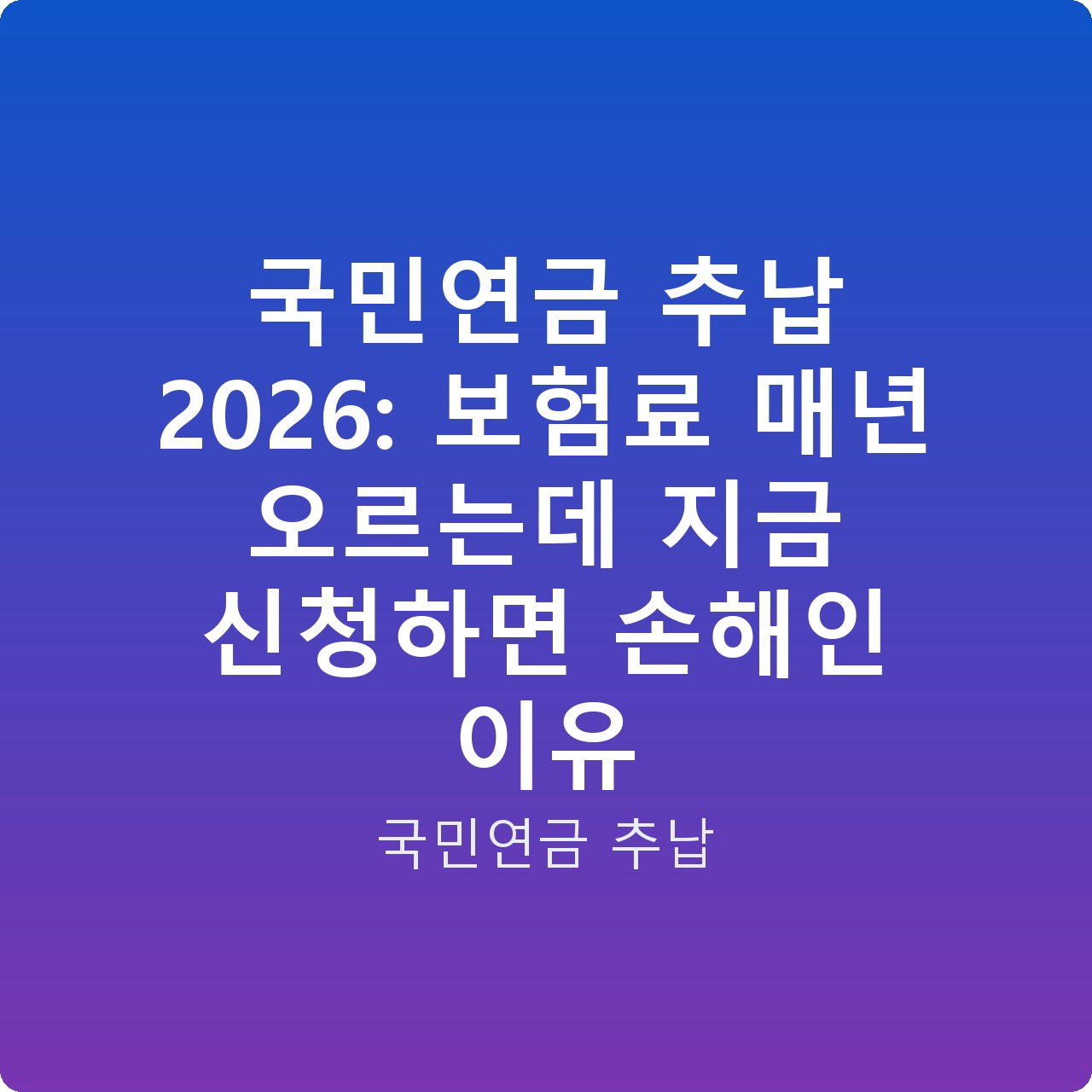 국민연금 추납 2026: 보험료 매년 오르는데 지금 신청하면 손해인 이유