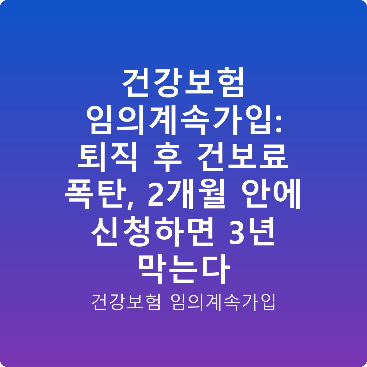 건강보험 임의계속가입: 퇴직 후 건보료 폭탄, 2개월 안에 신청하면 3년 막는다