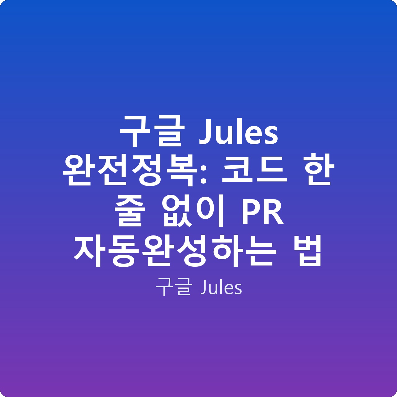 구글 Jules 완전정복: 코드 한 줄 없이 PR 자동완성하는 법