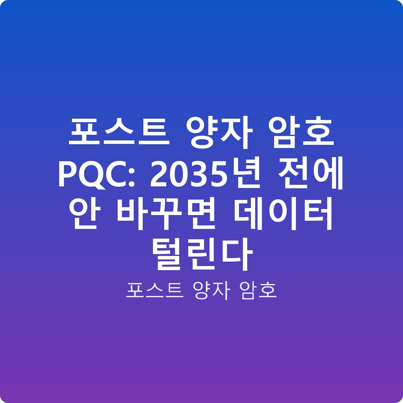 포스트 양자 암호 PQC: 2035년 전에 안 바꾸면 데이터 털린다