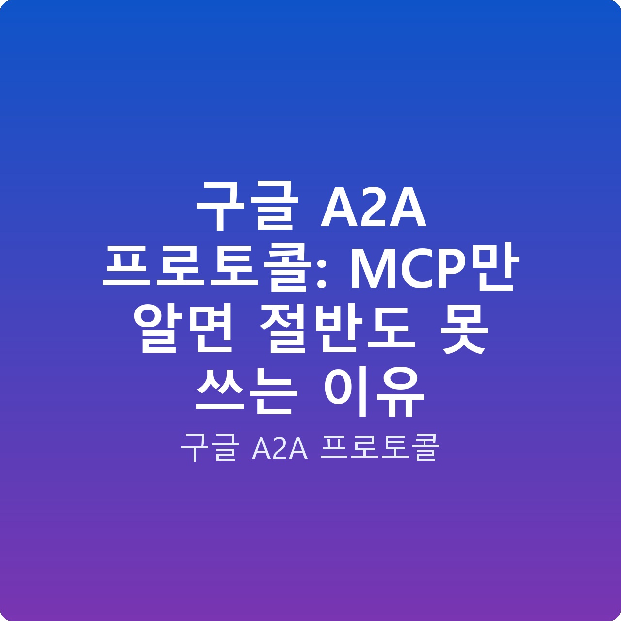 구글 A2A 프로토콜: MCP만 알면 절반도 못 쓰는 이유