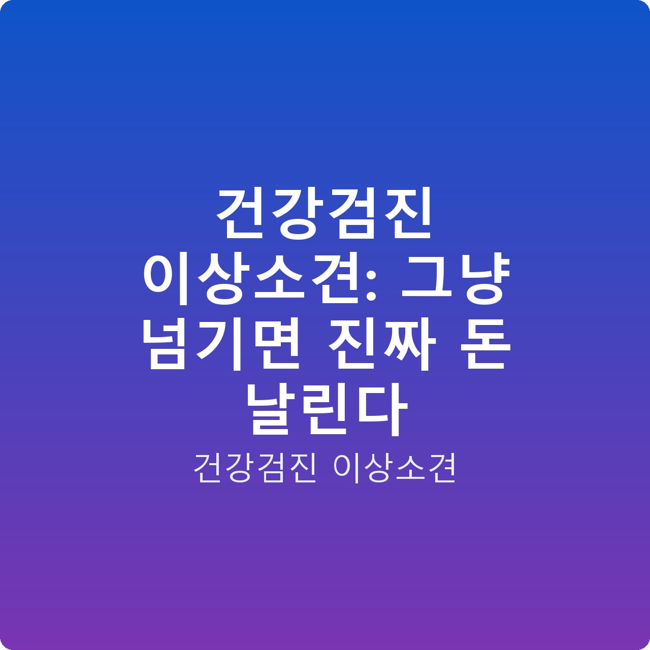 건강검진 이상소견: 그냥 넘기면 진짜 돈 날린다 건강검진 이상소견: 그냥 넘기면 진짜 돈 날린다
