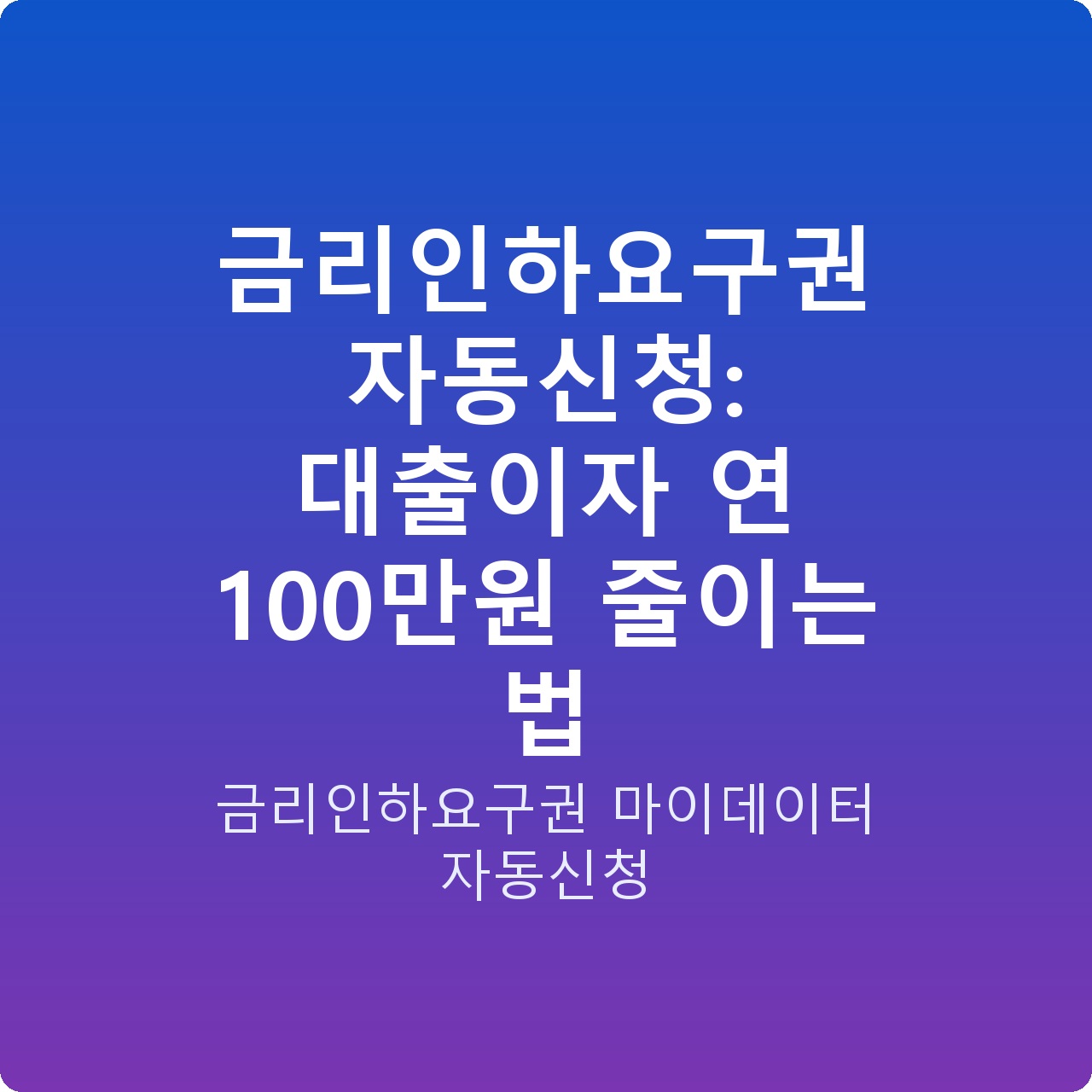 금리인하요구권 자동신청: 대출이자 연 100만원 줄이는 법