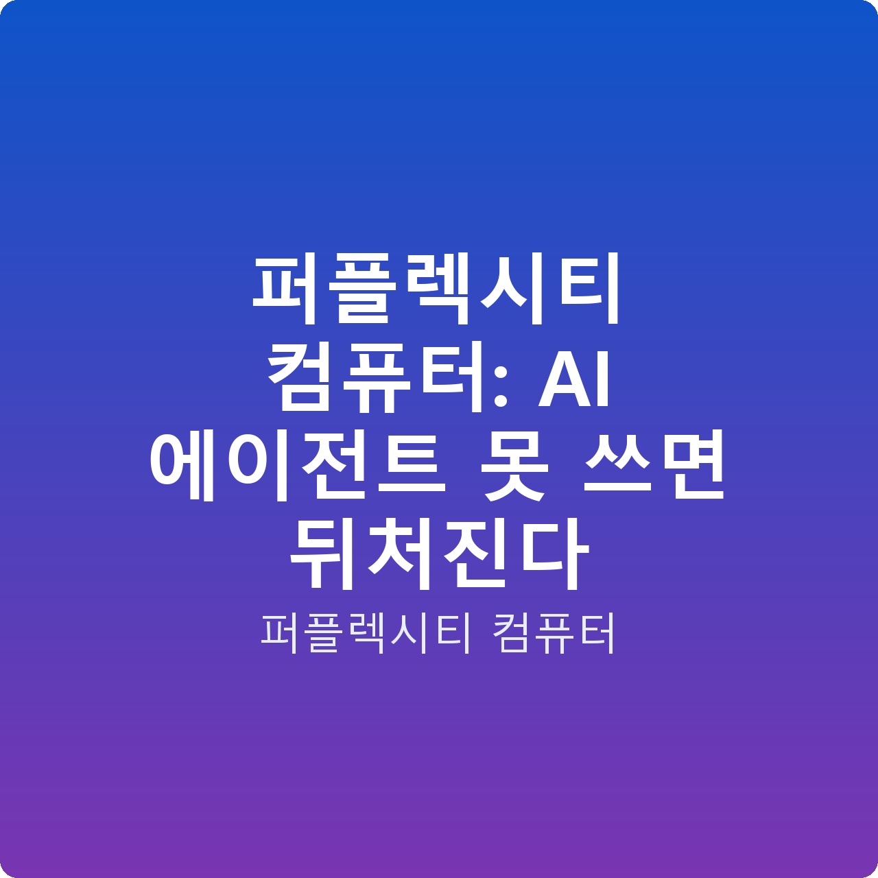 퍼플렉시티 컴퓨터: AI 에이전트 못 쓰면 뒤처진다 퍼플렉시티 컴퓨터: AI 에이전트 못 쓰면 뒤처진다