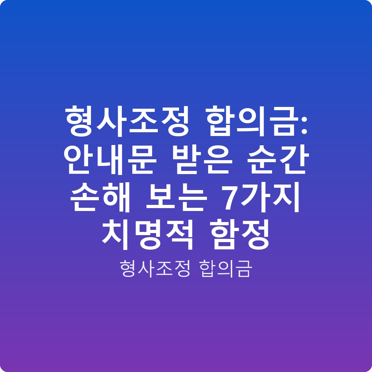 형사조정 합의금: 안내문 받은 순간 손해 보는 7가지 치명적 함정