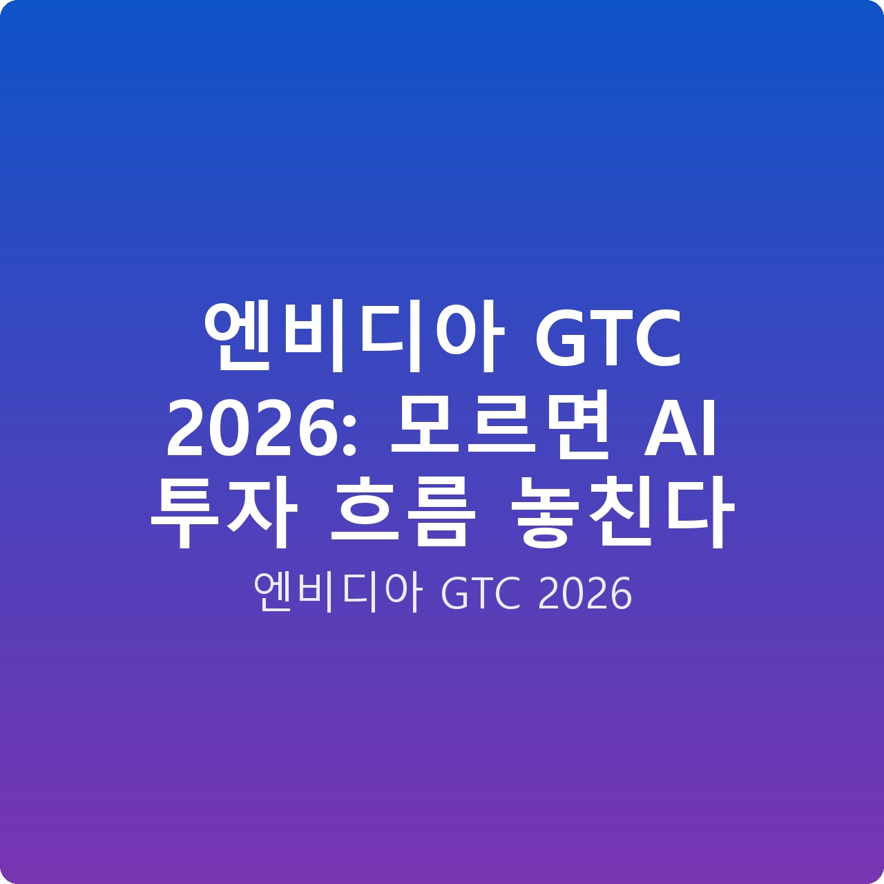 엔비디아 GTC 2026: 모르면 AI 투자 흐름 놓친다