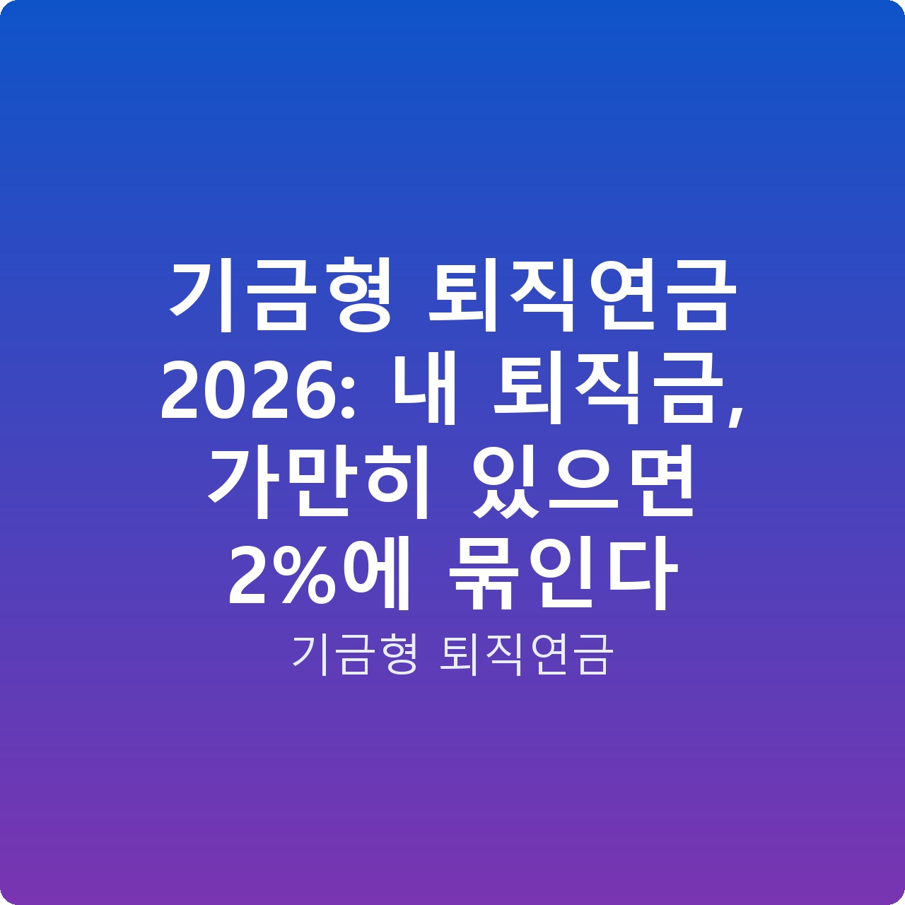기금형 퇴직연금 2026: 내 퇴직금, 가만히 있으면 2%에 묶인다