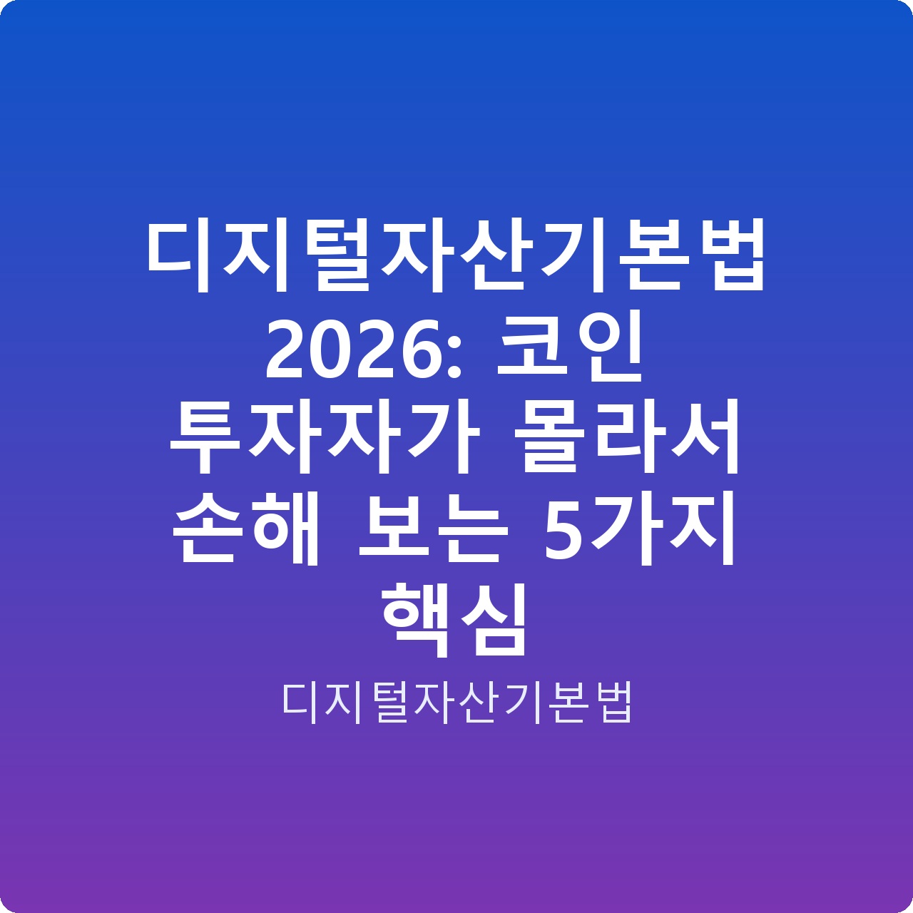디지털자산기본법 2026: 코인 투자자가 몰라서 손해 보는 5가지 핵심
