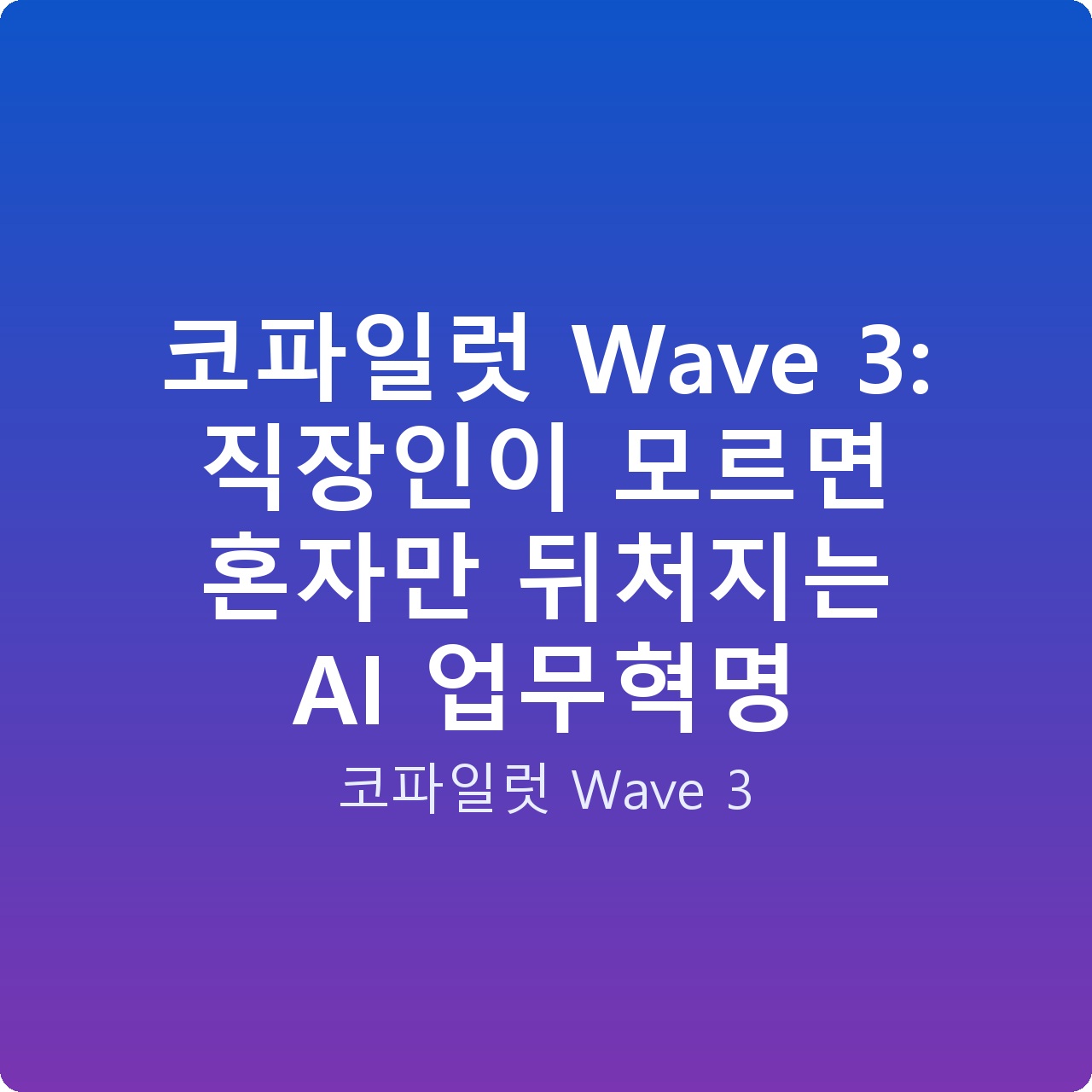 코파일럿 Wave 3: 직장인이 모르면 혼자만 뒤처지는 AI 업무혁명