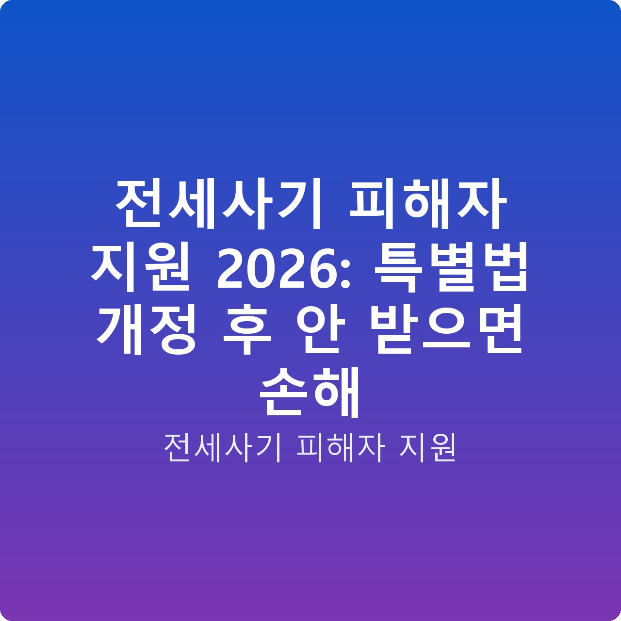 전세사기 피해자 지원 2026: 특별법 개정 후 안 받으면 손해