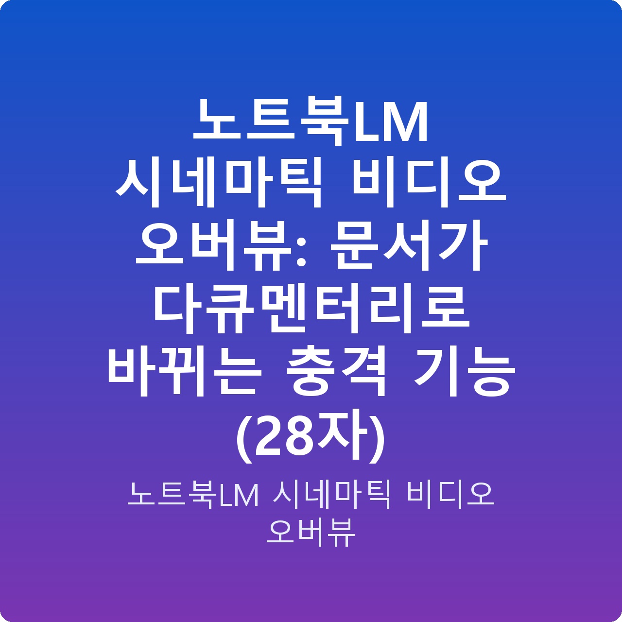 노트북LM 시네마틱 비디오 오버뷰: 문서가 다큐멘터리로 바뀌는 충격 기능 (28자)