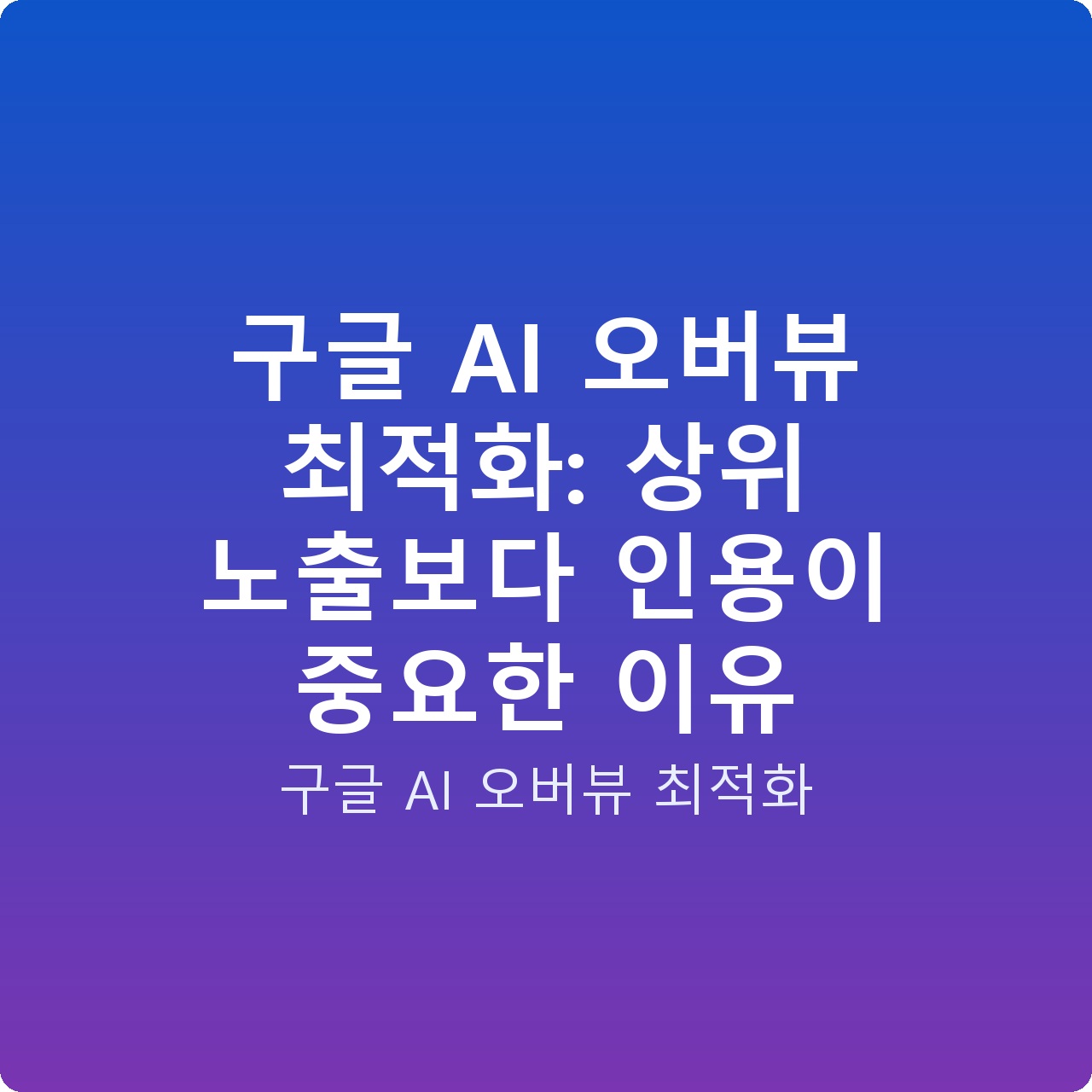 구글 AI 오버뷰 최적화: 상위 노출보다 인용이 중요한 이유