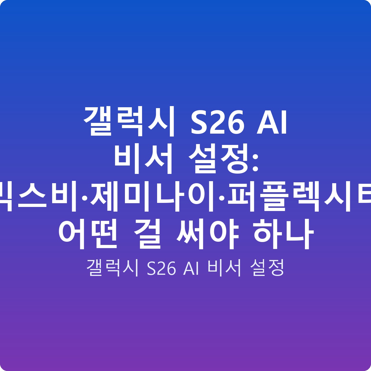 갤럭시 S26 AI 비서 설정: 빅스비·제미나이·퍼플렉시티 어떤 걸 써야 하나