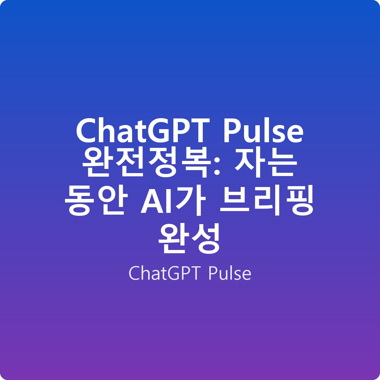 ChatGPT Pulse 완전정복: 자는 동안 AI가 브리핑 완성