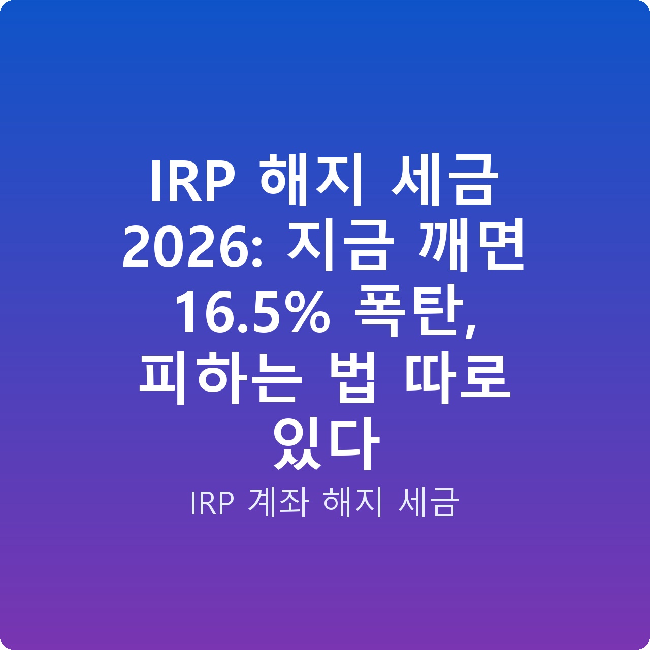 IRP 해지 세금 2026: 지금 깨면 16.5% 폭탄, 피하는 법 따로 있다