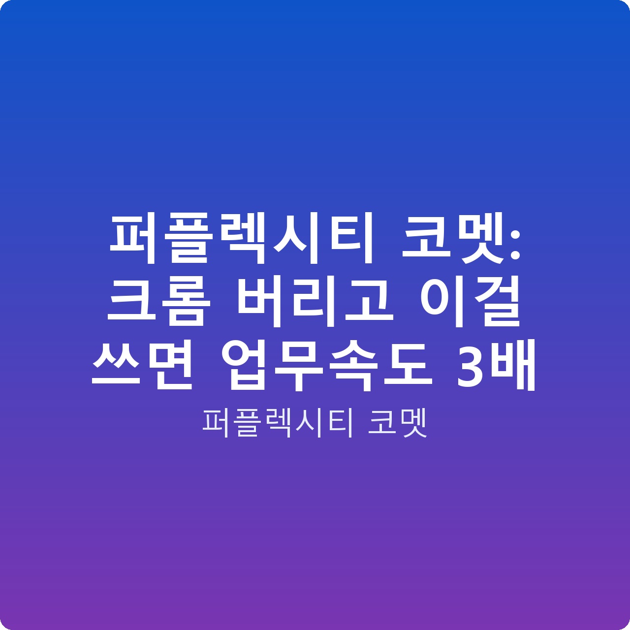 퍼플렉시티 코멧: 크롬 버리고 이걸 쓰면 업무속도 3배
