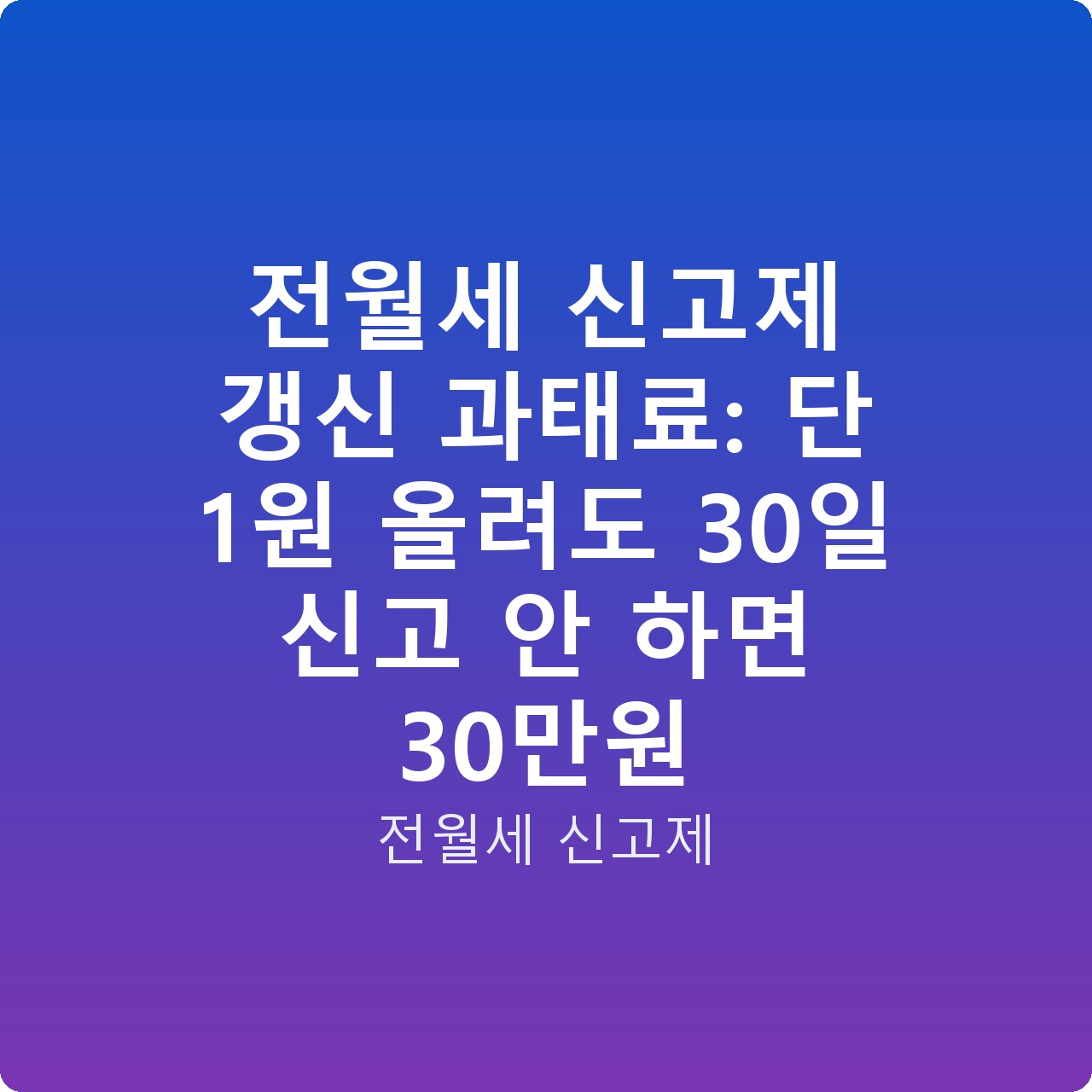 전월세 신고제 갱신 과태료: 단 1원 올려도 30일 신고 안 하면 30만원