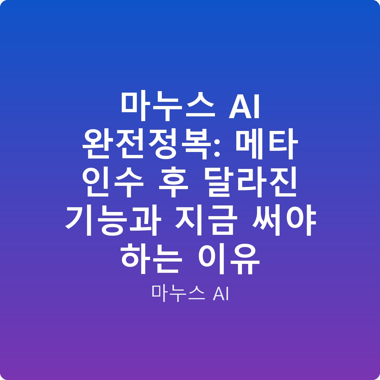 마누스 AI 완전정복: 메타 인수 후 달라진 기능과 지금 써야 하는 이유