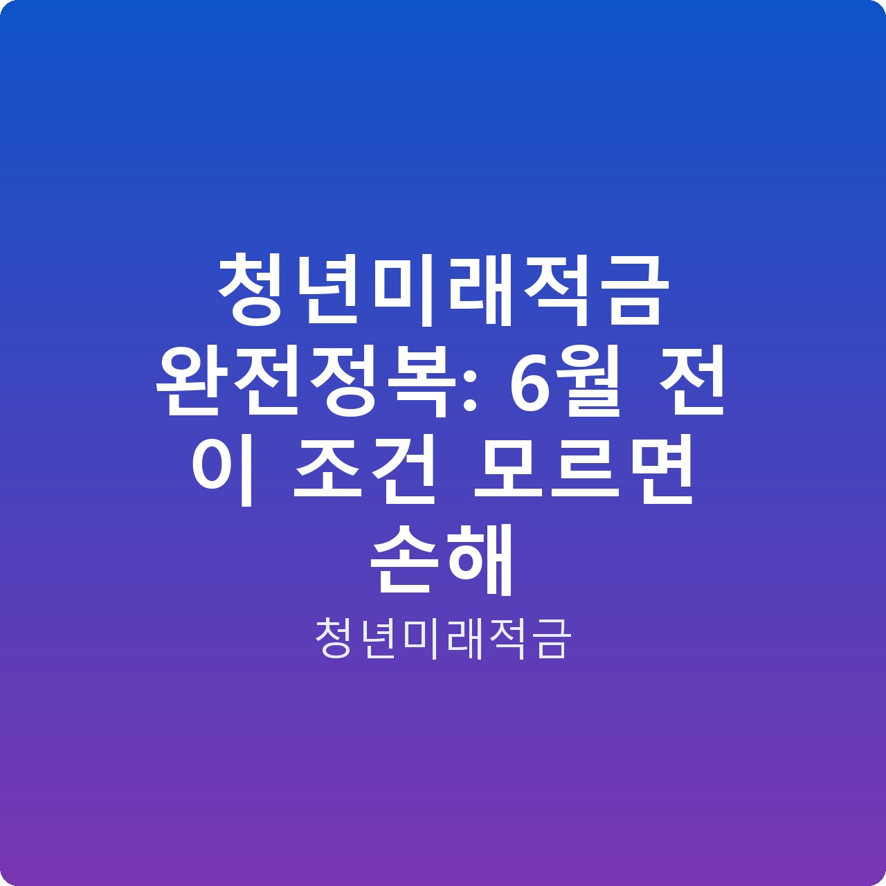 청년미래적금 완전정복: 6월 전 이 조건 모르면 손해