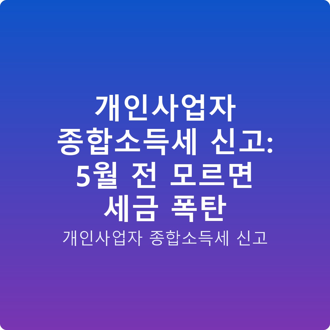 개인사업자 종합소득세 신고: 5월 전 모르면 세금 폭탄